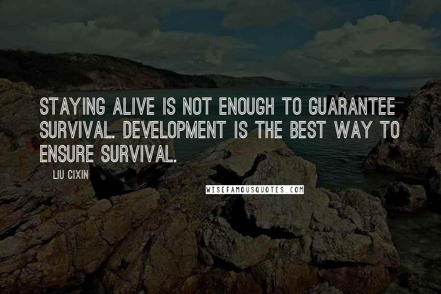 Liu Cixin Quotes: Staying alive is not enough to guarantee survival. Development is the best way to ensure survival.