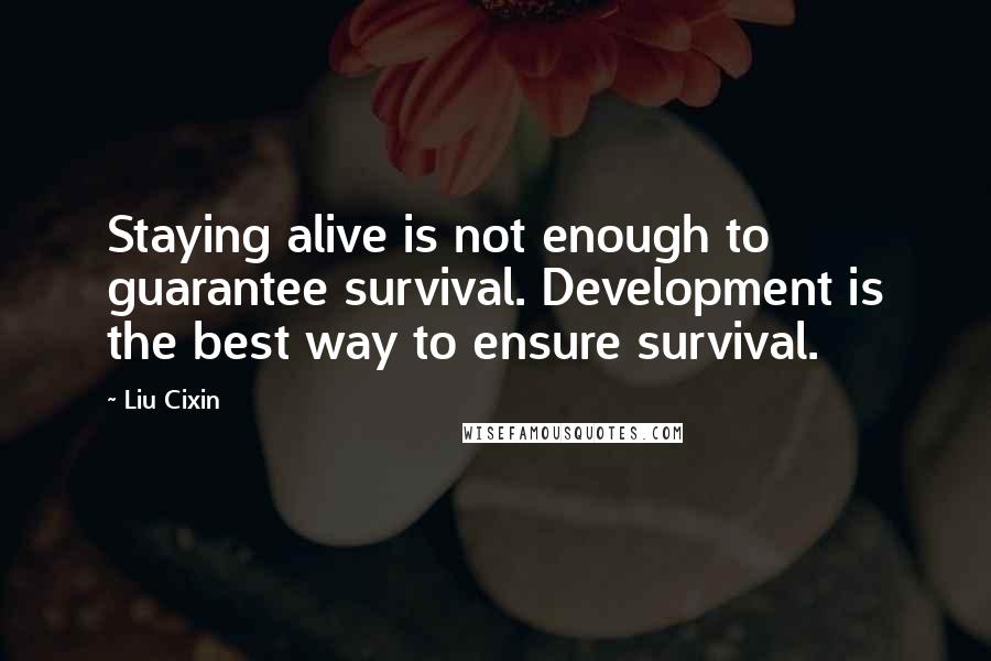 Liu Cixin Quotes: Staying alive is not enough to guarantee survival. Development is the best way to ensure survival.