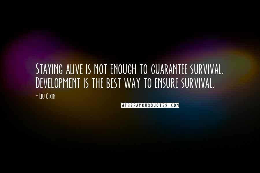 Liu Cixin Quotes: Staying alive is not enough to guarantee survival. Development is the best way to ensure survival.