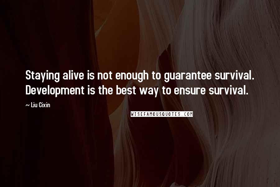 Liu Cixin Quotes: Staying alive is not enough to guarantee survival. Development is the best way to ensure survival.