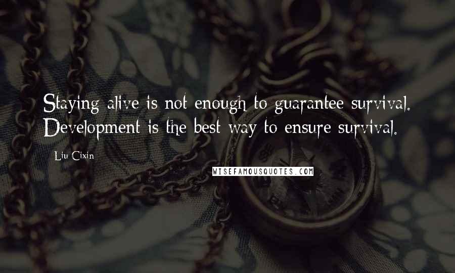 Liu Cixin Quotes: Staying alive is not enough to guarantee survival. Development is the best way to ensure survival.