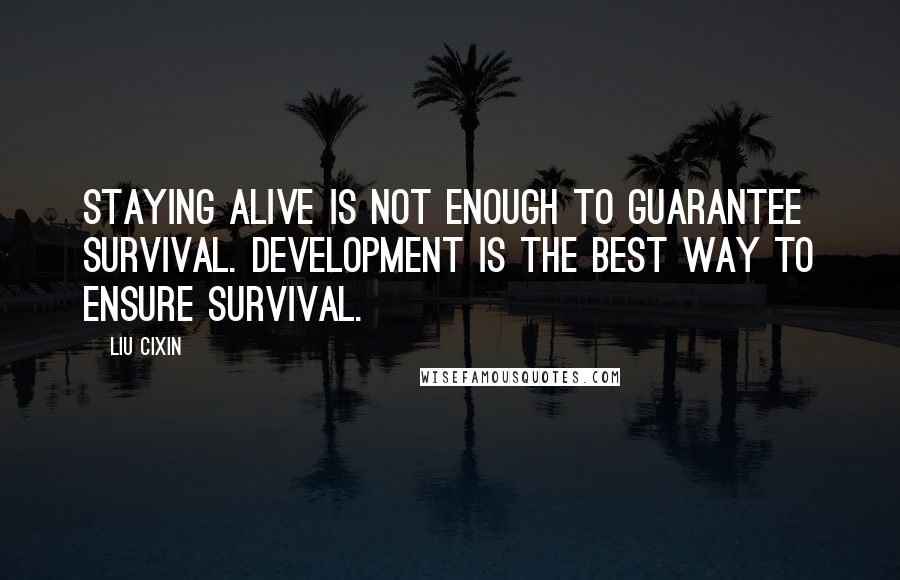 Liu Cixin Quotes: Staying alive is not enough to guarantee survival. Development is the best way to ensure survival.
