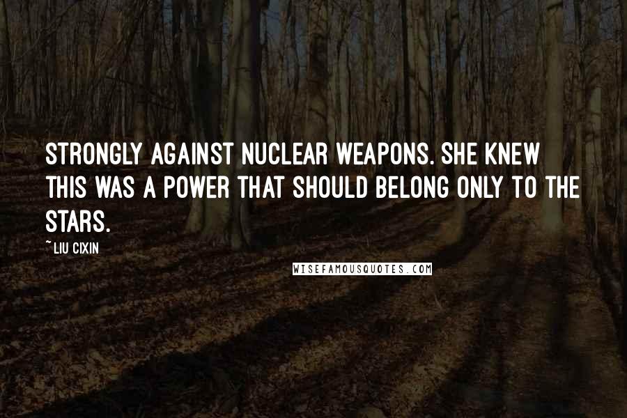 Liu Cixin Quotes: strongly against nuclear weapons. She knew this was a power that should belong only to the stars.