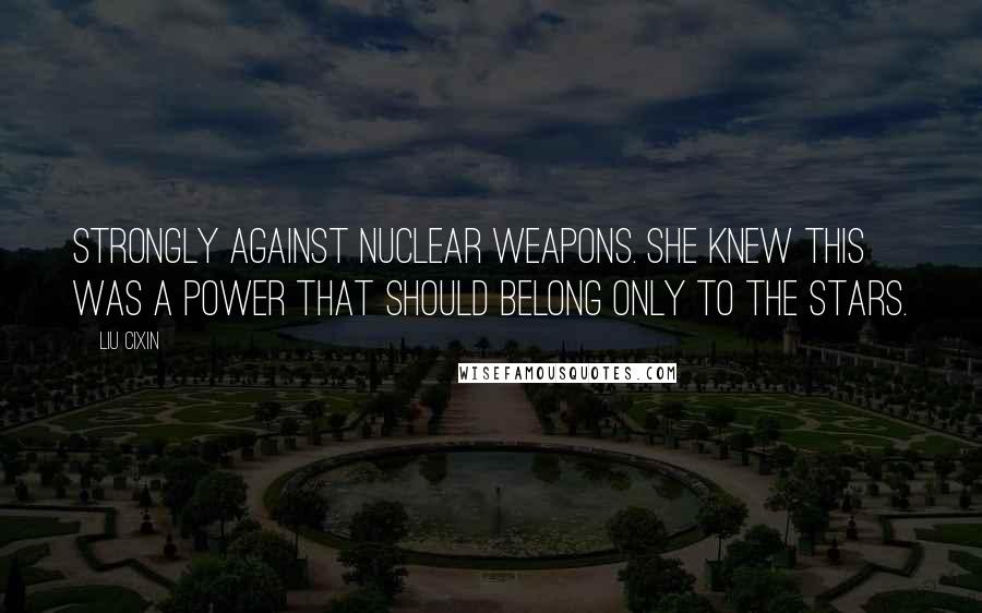 Liu Cixin Quotes: strongly against nuclear weapons. She knew this was a power that should belong only to the stars.