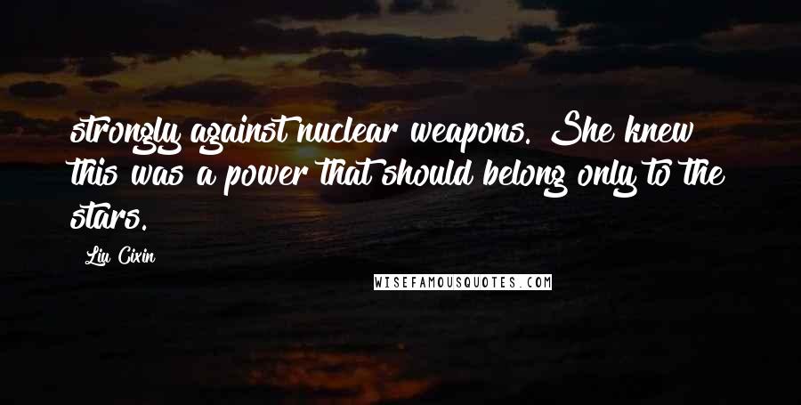 Liu Cixin Quotes: strongly against nuclear weapons. She knew this was a power that should belong only to the stars.