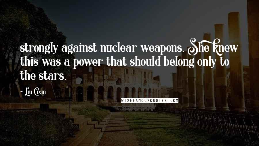 Liu Cixin Quotes: strongly against nuclear weapons. She knew this was a power that should belong only to the stars.