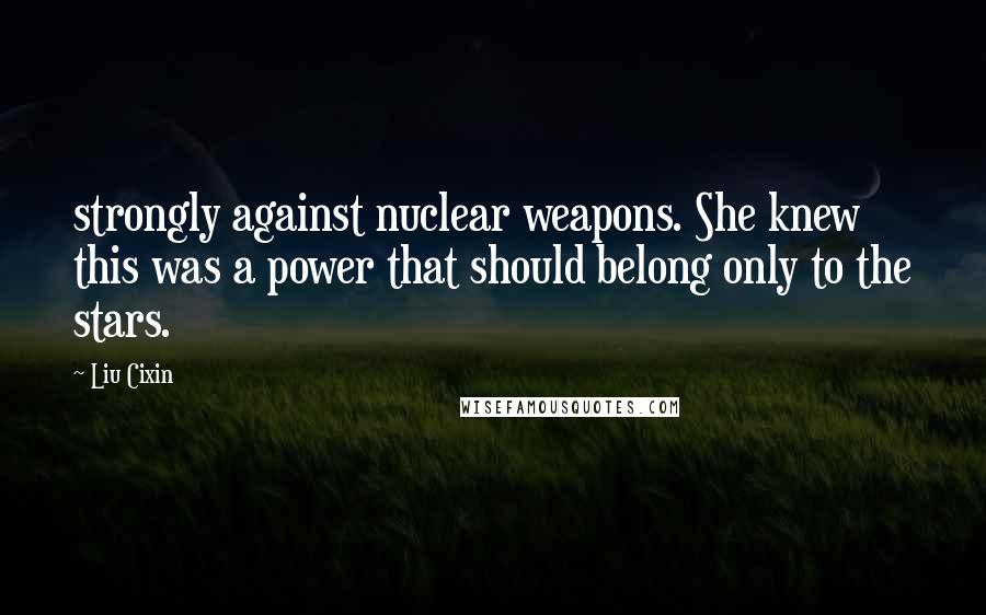 Liu Cixin Quotes: strongly against nuclear weapons. She knew this was a power that should belong only to the stars.