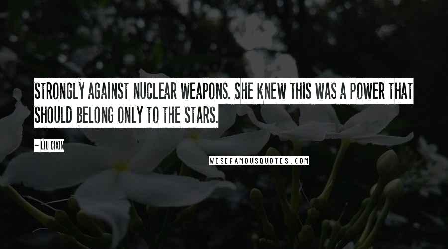 Liu Cixin Quotes: strongly against nuclear weapons. She knew this was a power that should belong only to the stars.