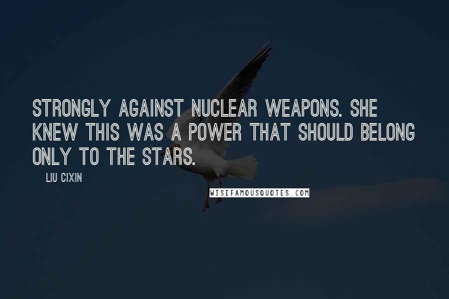 Liu Cixin Quotes: strongly against nuclear weapons. She knew this was a power that should belong only to the stars.