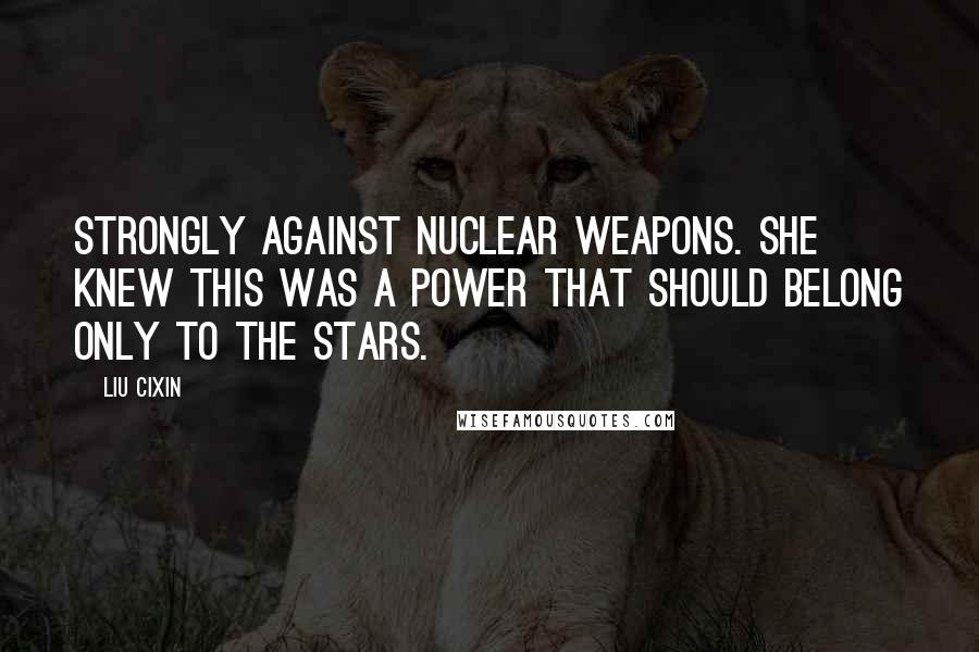 Liu Cixin Quotes: strongly against nuclear weapons. She knew this was a power that should belong only to the stars.