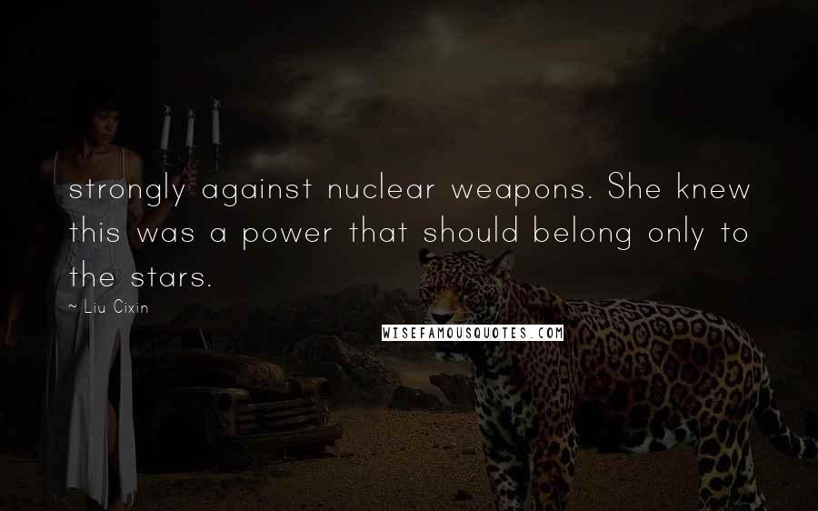 Liu Cixin Quotes: strongly against nuclear weapons. She knew this was a power that should belong only to the stars.