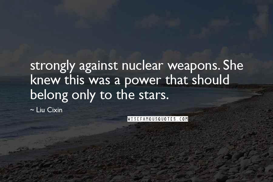 Liu Cixin Quotes: strongly against nuclear weapons. She knew this was a power that should belong only to the stars.