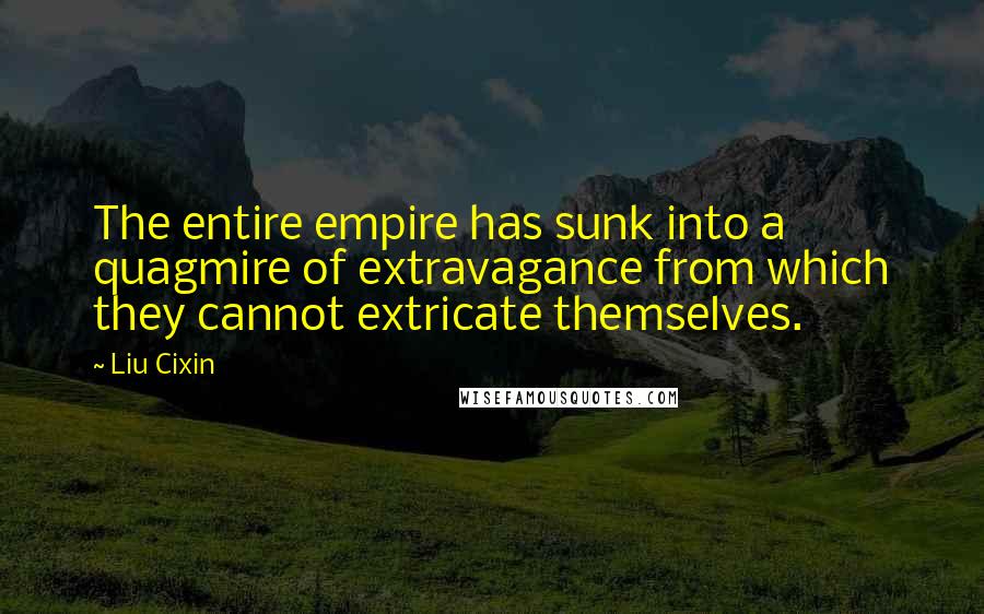 Liu Cixin Quotes: The entire empire has sunk into a quagmire of extravagance from which they cannot extricate themselves.