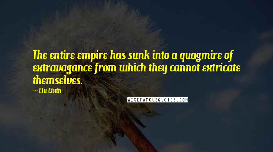 Liu Cixin Quotes: The entire empire has sunk into a quagmire of extravagance from which they cannot extricate themselves.
