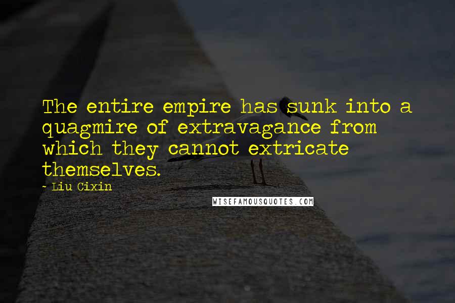 Liu Cixin Quotes: The entire empire has sunk into a quagmire of extravagance from which they cannot extricate themselves.