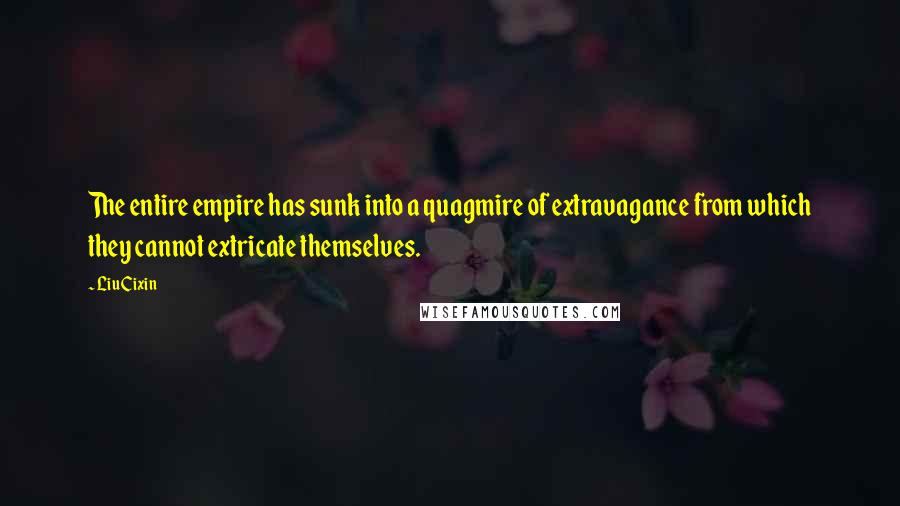 Liu Cixin Quotes: The entire empire has sunk into a quagmire of extravagance from which they cannot extricate themselves.