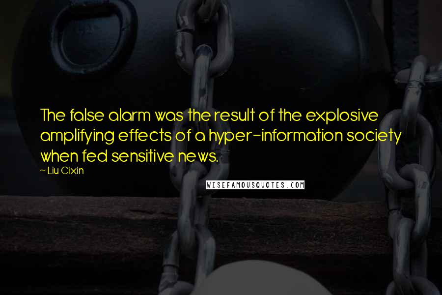 Liu Cixin Quotes: The false alarm was the result of the explosive amplifying effects of a hyper-information society when fed sensitive news.