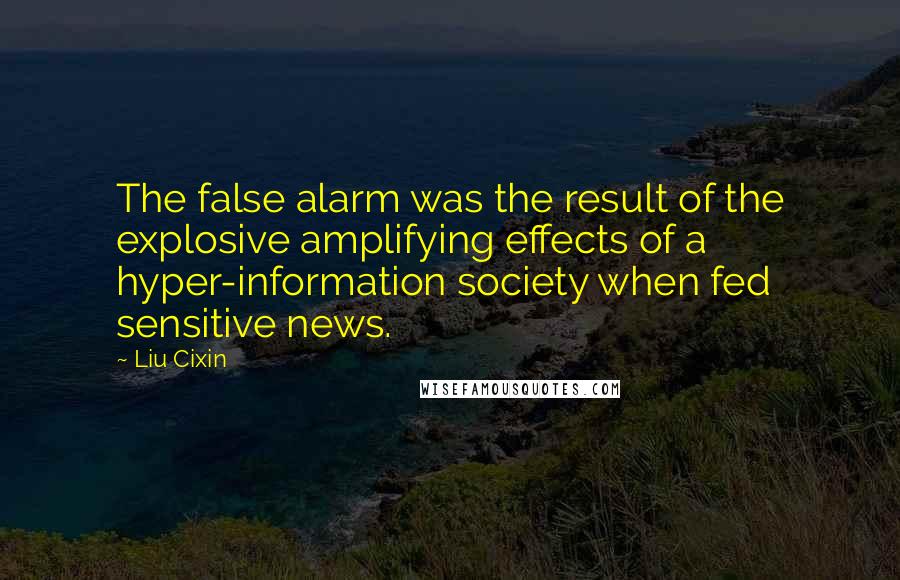 Liu Cixin Quotes: The false alarm was the result of the explosive amplifying effects of a hyper-information society when fed sensitive news.