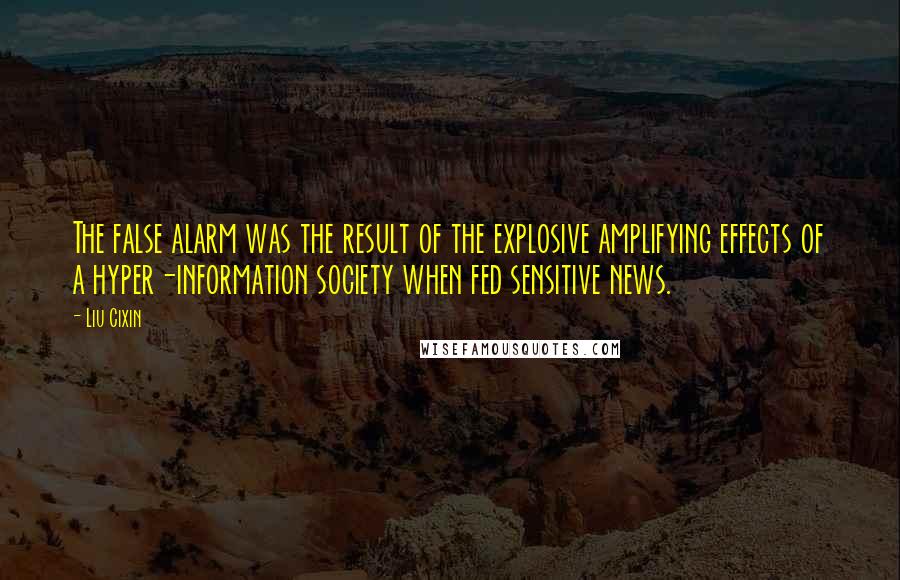 Liu Cixin Quotes: The false alarm was the result of the explosive amplifying effects of a hyper-information society when fed sensitive news.