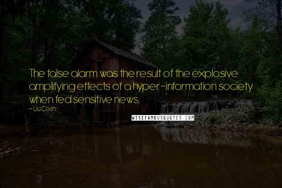 Liu Cixin Quotes: The false alarm was the result of the explosive amplifying effects of a hyper-information society when fed sensitive news.