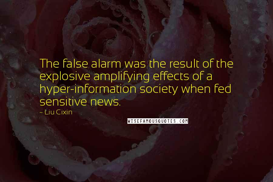 Liu Cixin Quotes: The false alarm was the result of the explosive amplifying effects of a hyper-information society when fed sensitive news.