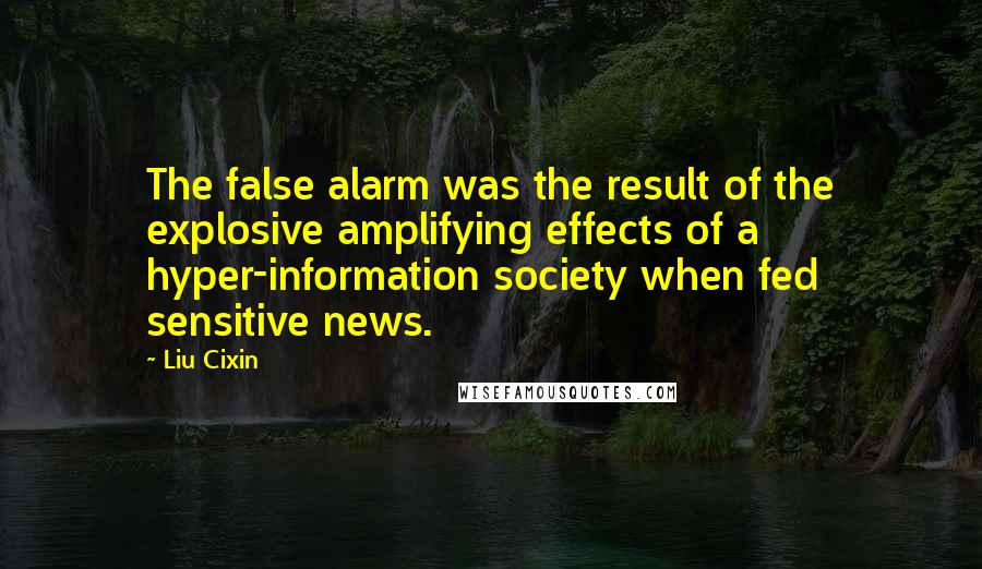 Liu Cixin Quotes: The false alarm was the result of the explosive amplifying effects of a hyper-information society when fed sensitive news.