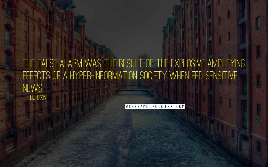 Liu Cixin Quotes: The false alarm was the result of the explosive amplifying effects of a hyper-information society when fed sensitive news.