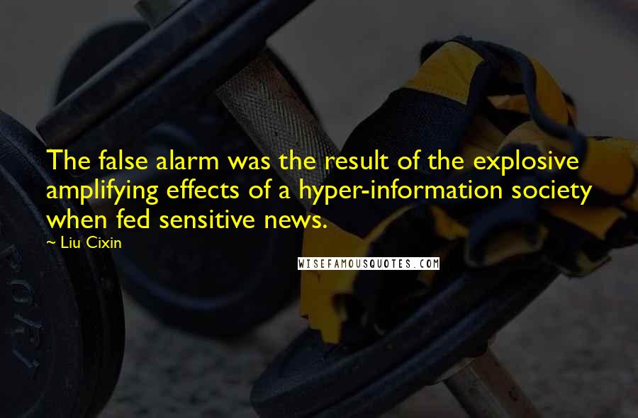 Liu Cixin Quotes: The false alarm was the result of the explosive amplifying effects of a hyper-information society when fed sensitive news.