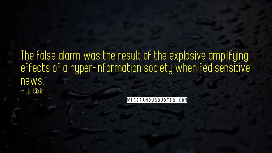 Liu Cixin Quotes: The false alarm was the result of the explosive amplifying effects of a hyper-information society when fed sensitive news.