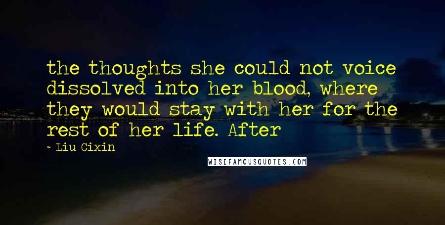 Liu Cixin Quotes: the thoughts she could not voice dissolved into her blood, where they would stay with her for the rest of her life. After