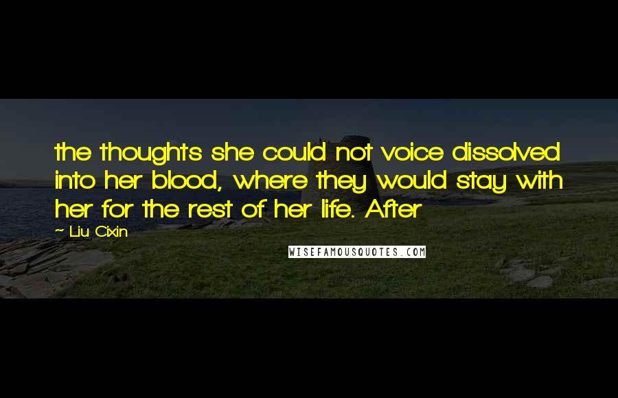 Liu Cixin Quotes: the thoughts she could not voice dissolved into her blood, where they would stay with her for the rest of her life. After