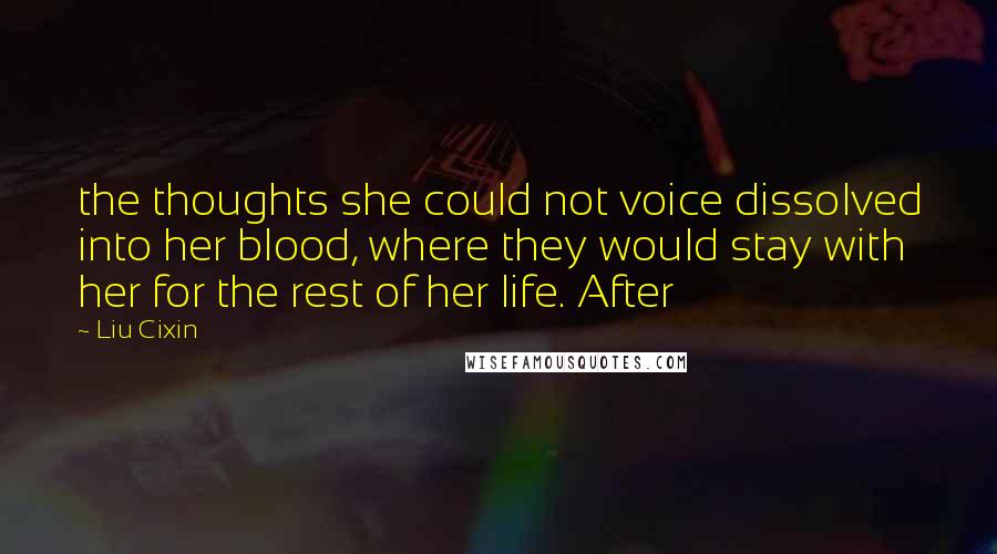 Liu Cixin Quotes: the thoughts she could not voice dissolved into her blood, where they would stay with her for the rest of her life. After