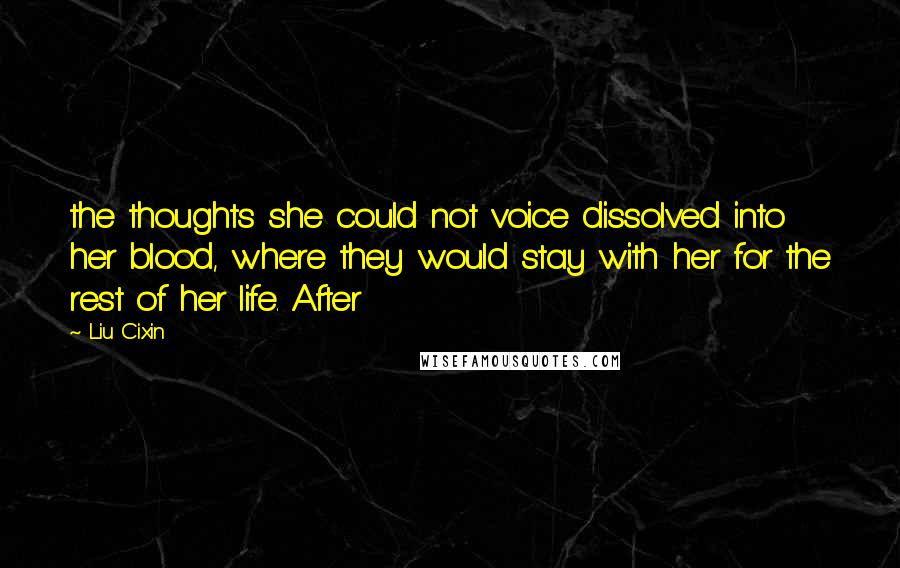 Liu Cixin Quotes: the thoughts she could not voice dissolved into her blood, where they would stay with her for the rest of her life. After