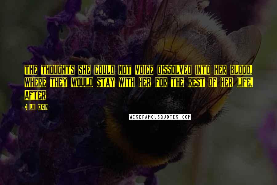 Liu Cixin Quotes: the thoughts she could not voice dissolved into her blood, where they would stay with her for the rest of her life. After