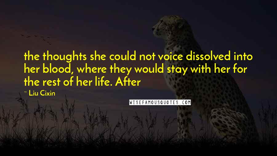 Liu Cixin Quotes: the thoughts she could not voice dissolved into her blood, where they would stay with her for the rest of her life. After