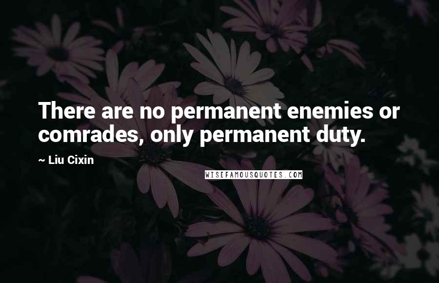 Liu Cixin Quotes: There are no permanent enemies or comrades, only permanent duty.