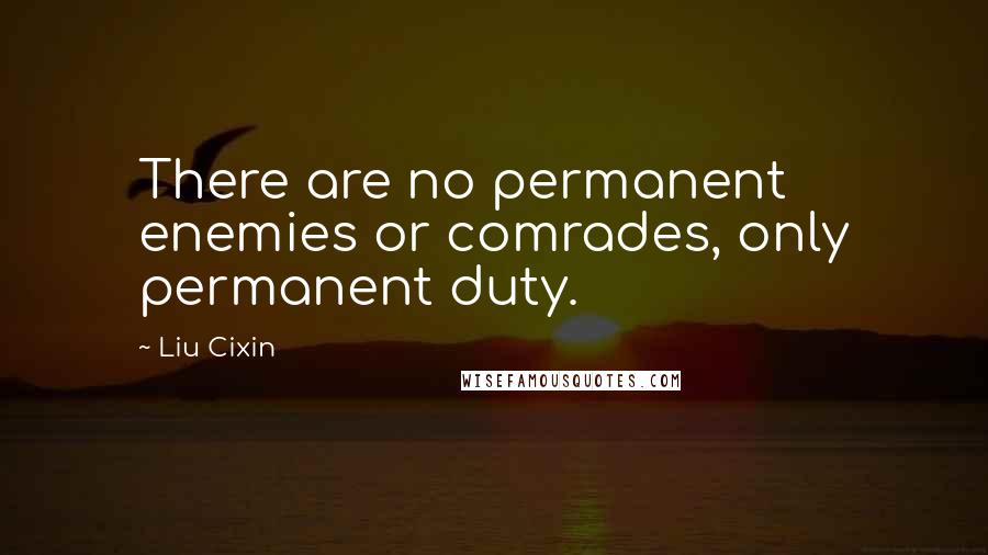 Liu Cixin Quotes: There are no permanent enemies or comrades, only permanent duty.