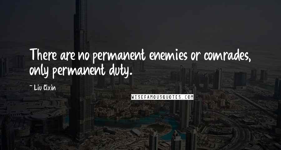 Liu Cixin Quotes: There are no permanent enemies or comrades, only permanent duty.