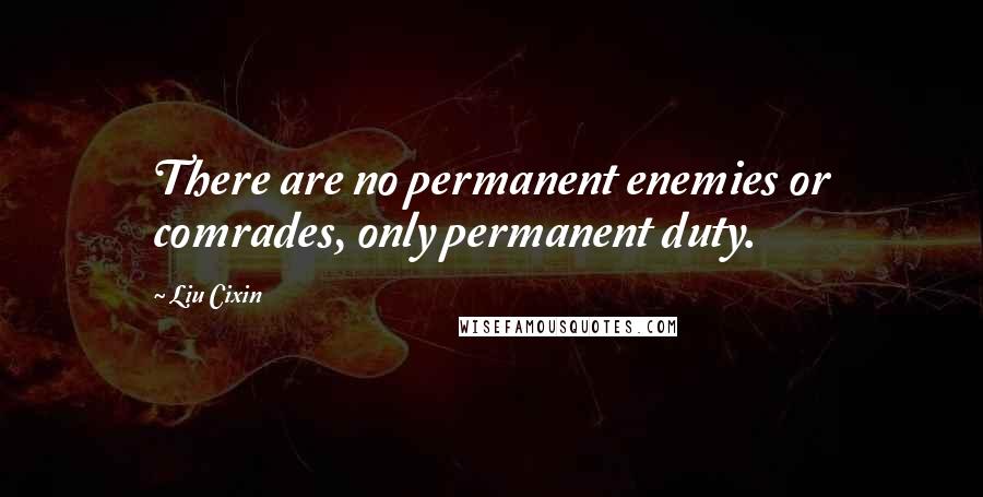 Liu Cixin Quotes: There are no permanent enemies or comrades, only permanent duty.