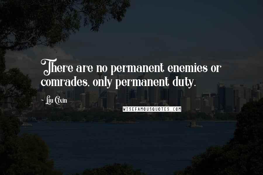 Liu Cixin Quotes: There are no permanent enemies or comrades, only permanent duty.