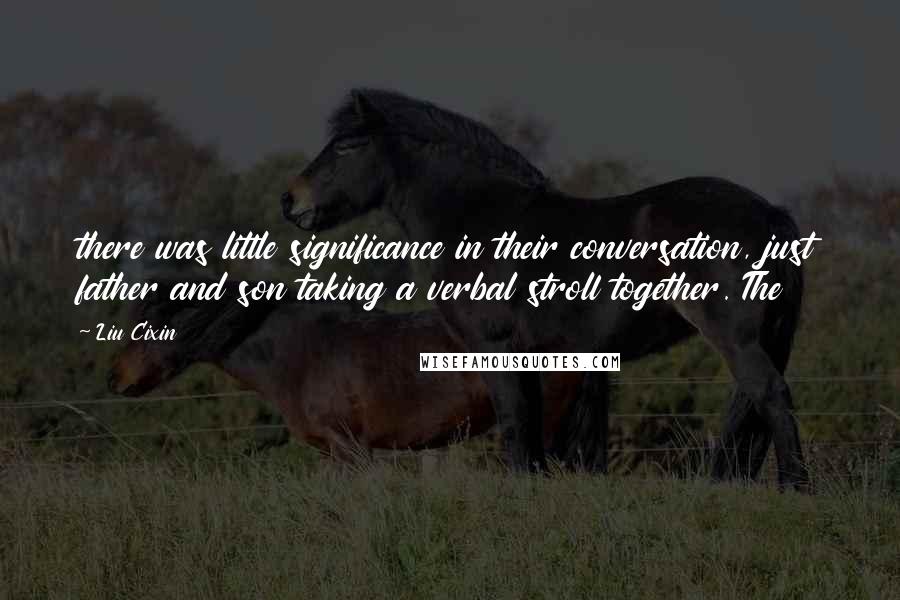 Liu Cixin Quotes: there was little significance in their conversation, just father and son taking a verbal stroll together. The