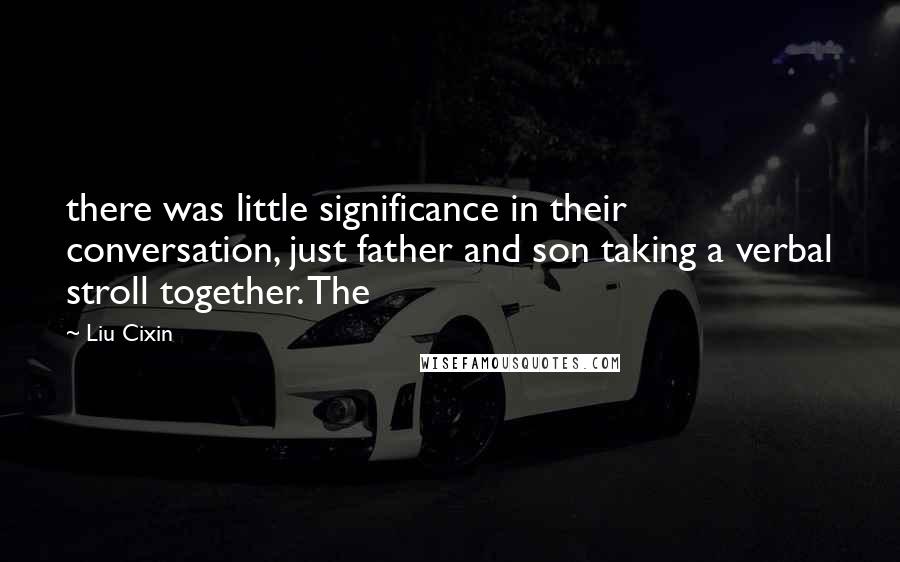 Liu Cixin Quotes: there was little significance in their conversation, just father and son taking a verbal stroll together. The