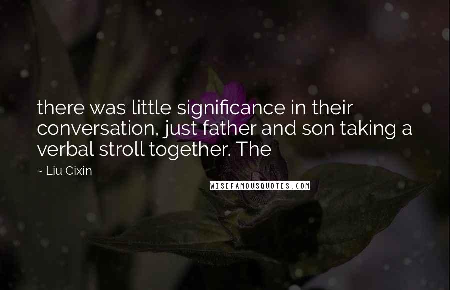 Liu Cixin Quotes: there was little significance in their conversation, just father and son taking a verbal stroll together. The