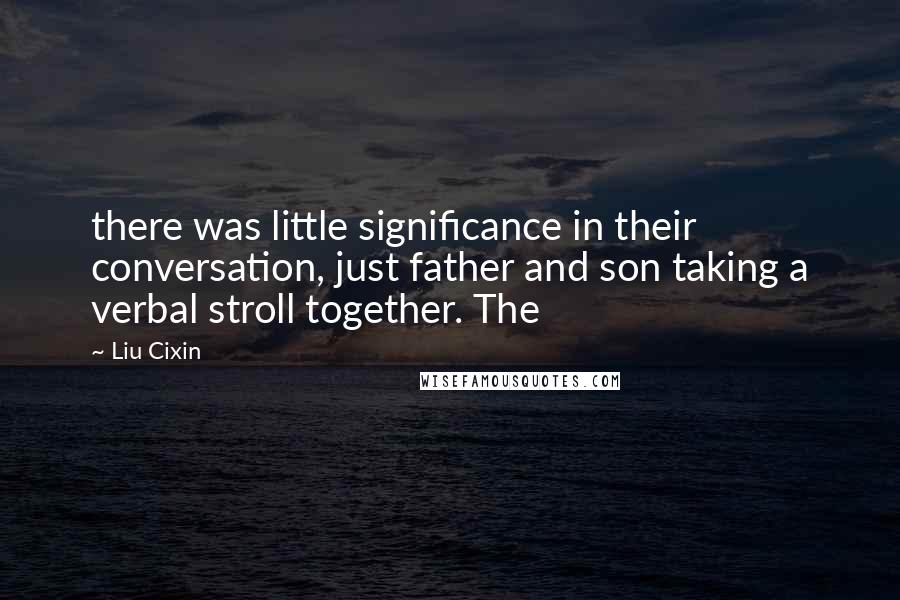 Liu Cixin Quotes: there was little significance in their conversation, just father and son taking a verbal stroll together. The