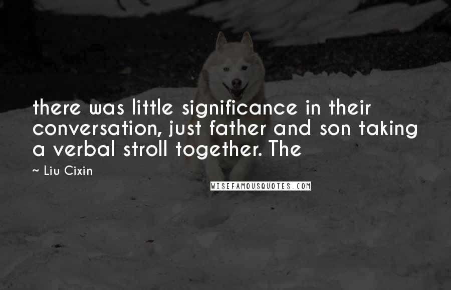 Liu Cixin Quotes: there was little significance in their conversation, just father and son taking a verbal stroll together. The