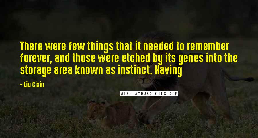 Liu Cixin Quotes: There were few things that it needed to remember forever, and those were etched by its genes into the storage area known as instinct. Having