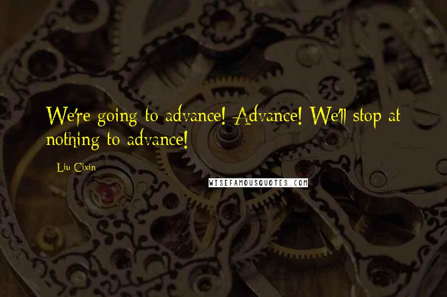 Liu Cixin Quotes: We're going to advance! Advance! We'll stop at nothing to advance!