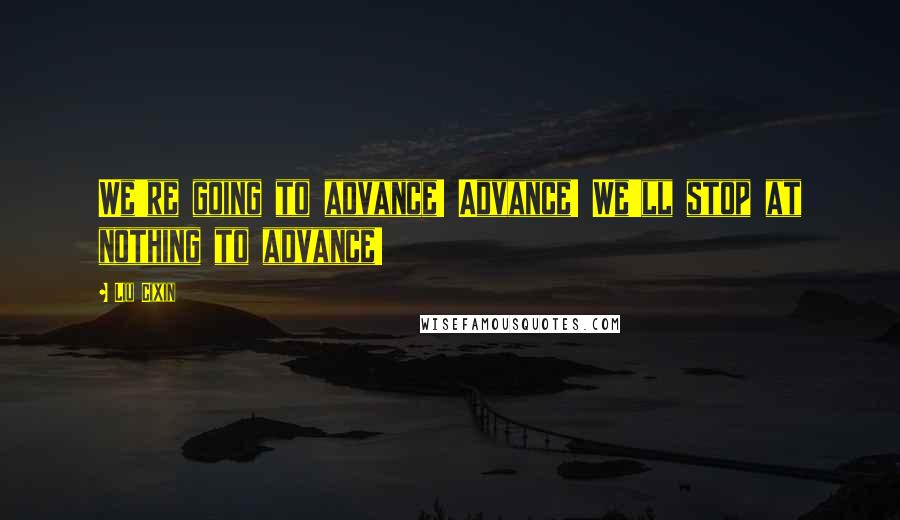 Liu Cixin Quotes: We're going to advance! Advance! We'll stop at nothing to advance!