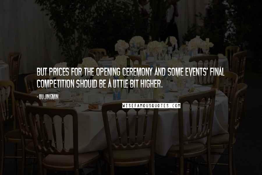 Liu Jingmin Quotes: But prices for the opening ceremony and some events' final competition should be a little bit higher.