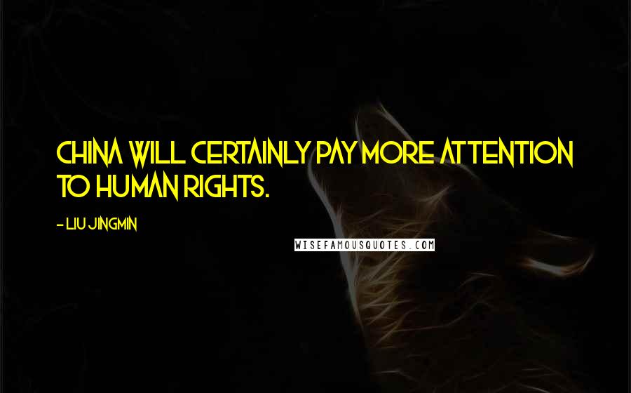 Liu Jingmin Quotes: China will certainly pay more attention to human rights.